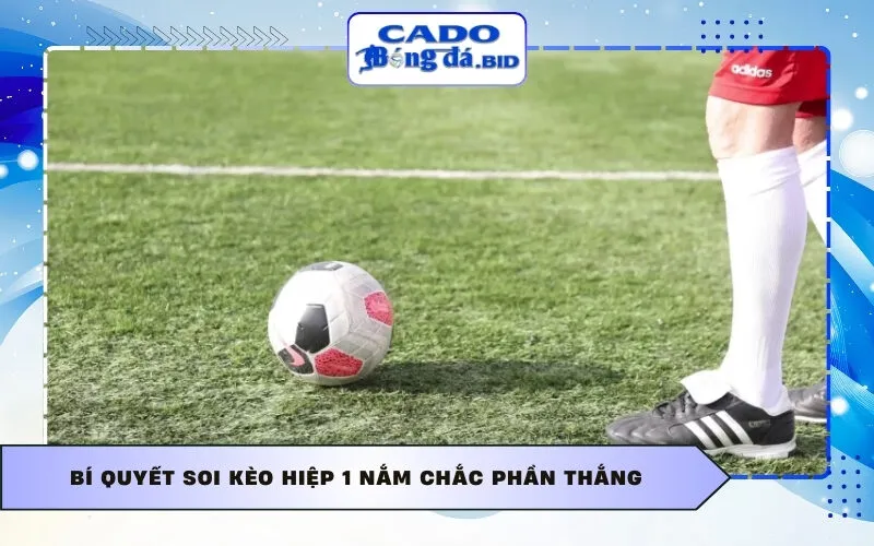 Bí quyết soi kèo hiệp 1 nắm chắc phần thắng
