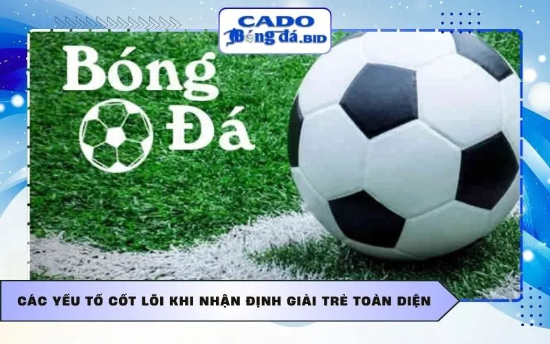 Các yếu tố cốt lõi khi nhận định giải trẻ toàn diện