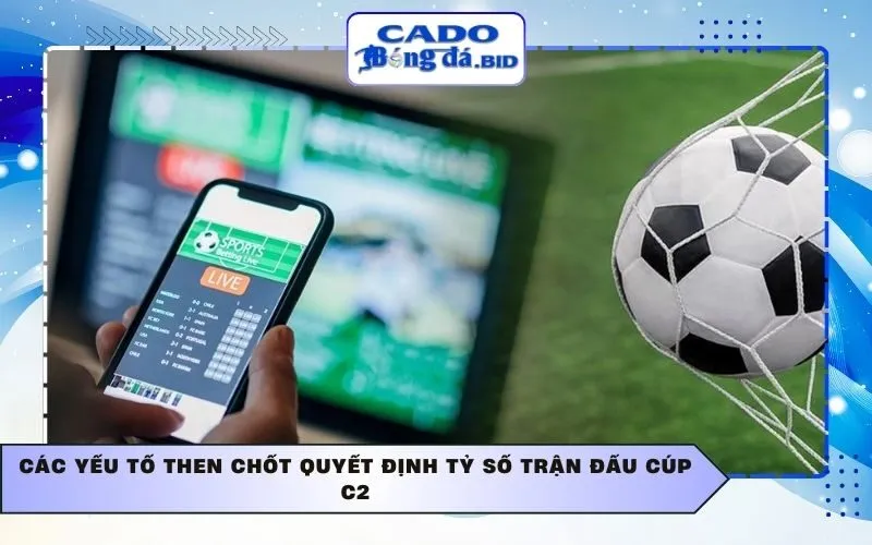 Các yếu tố then chốt quyết định tỷ số trận đấu Cúp C2