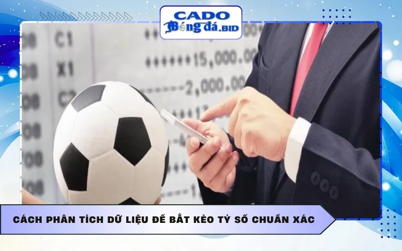 Cách phân tích dữ liệu để bắt kèo tỷ số chuẩn xác