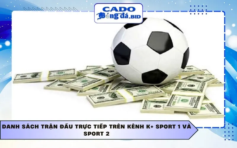 Danh sách trận đấu trực tiếp trên kênh K+ Sport 1 và Sport 2