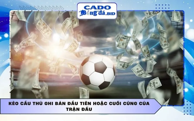 Kèo cầu thủ ghi bàn đầu tiên hoặc cuối cùng của trận đấu