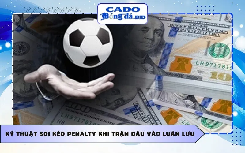 Kỹ thuật soi kèo penalty khi trận đấu vào luân lưu