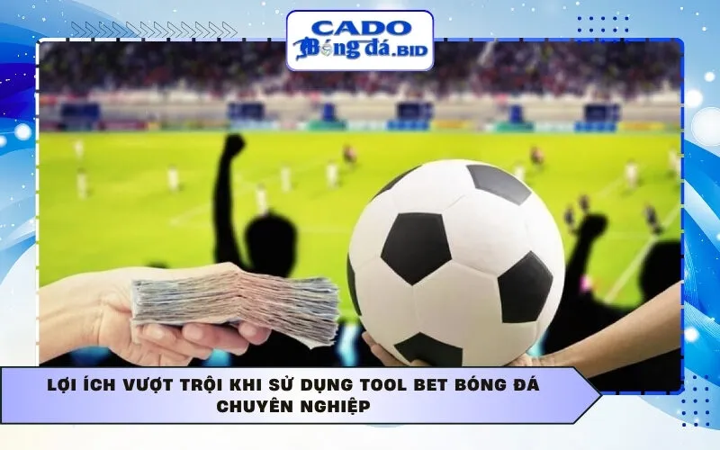 Lợi ích vượt trội khi sử dụng tool bet bóng đá chuyên nghiệp