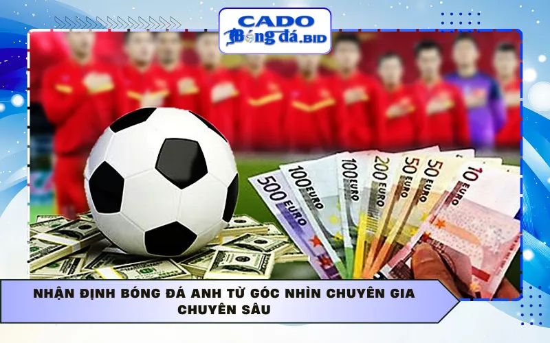 Nhận định bóng đá Anh từ góc nhìn chuyên gia chuyên sâu