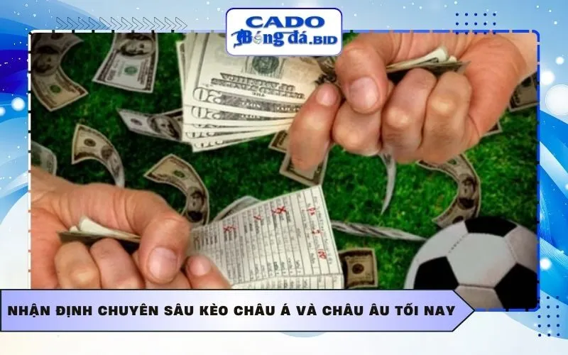 Nhận định chuyên sâu kèo châu Á và châu Âu tối nay