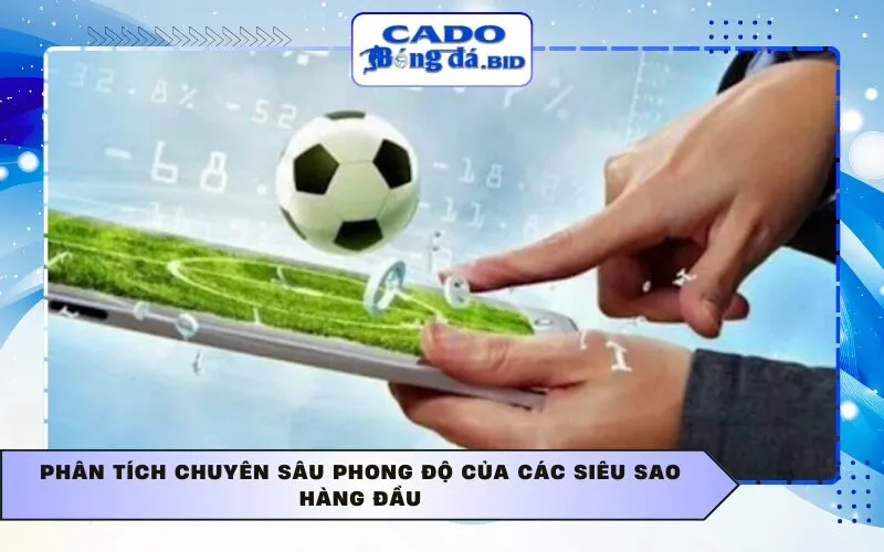Phân tích chuyên sâu phong độ của các siêu sao hàng đầu