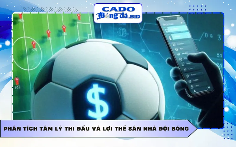 Phân tích tâm lý thi đấu và lợi thế sân nhà đội bóng