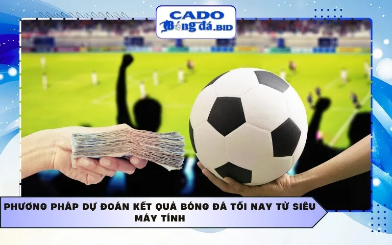 Phương pháp dự đoán kết quả bóng đá tối nay từ siêu máy tính
