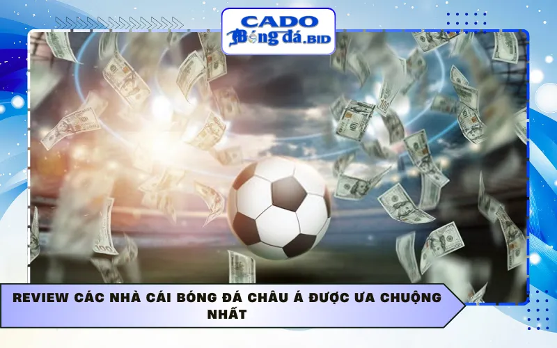 Review các nhà cái bóng đá Châu Á được ưa chuộng nhất