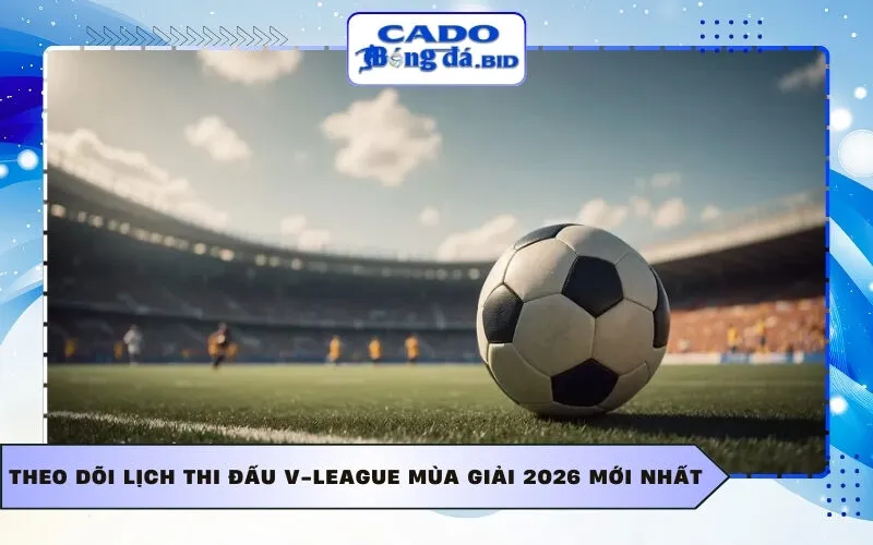 Theo dõi Lịch thi đấu V-League mùa giải 2026 mới nhất