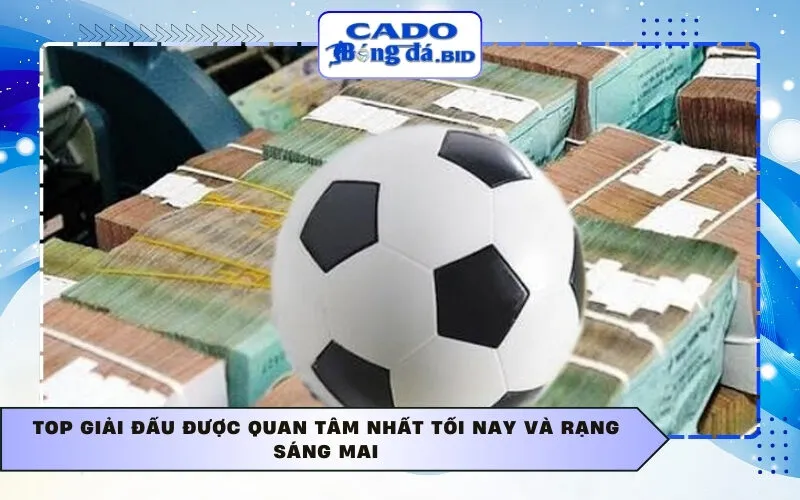 Top giải đấu được quan tâm nhất tối nay và rạng sáng mai