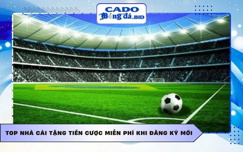 Top nhà cái tặng tiền cược miễn phí khi đăng ký mới