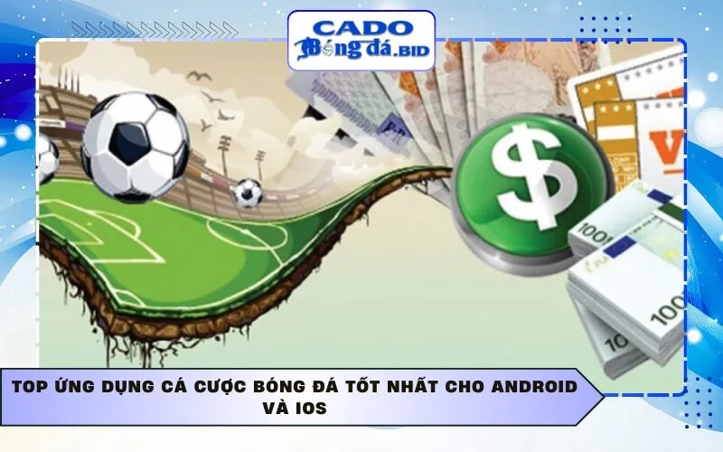 Top ứng dụng cá cược bóng đá tốt nhất cho Android và iOS